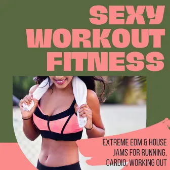 Sexy Workout Fitness: Extreme EDM & House Jams For Running, Cardio, Working Out by Sexy Workout DJ