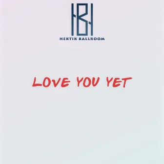 Love You Yet by HEKTIK BALLROOM