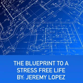 The Blueprint to a Stress Free Life by Jeremy Lopez