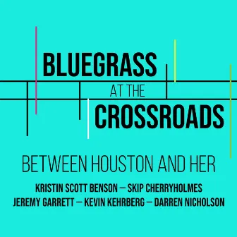 Between Houston and Her by Bluegrass at the Crossroads