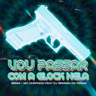 Vou Passar Com a Glock Nela (feat. Rennan da Penha) [Remix] by MC Chefinho