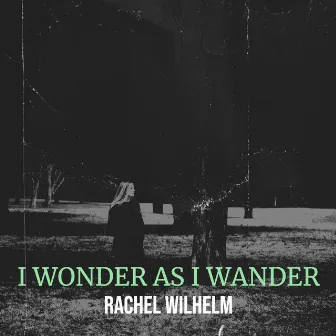 I Wonder as I Wander by Rachel Wilhelm