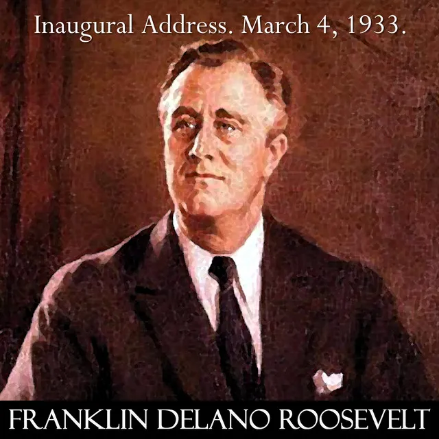 Franklin D. Roosevelt Inaugural Address March 4, 1933. the Only Thing We Have to Fear Is Fear Itself. Fdr.