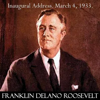 Franklin D. Roosevelt Inaugural Address March 4, 1933. the Only Thing We Have to Fear Is Fear Itself. Fdr. by Franklin D. Roosevelt