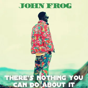 There's Nothing You Can Do About It by John Frog