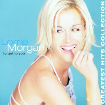 To Get To You, Greatest Hits by Lorrie Morgan