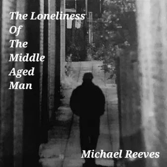 The Loneliness Of The Middle Aged Man by Michael Reeves