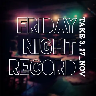 Friday Night Record_take3.27_Nov by Where