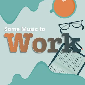 Some Music to Work by Some Work Music