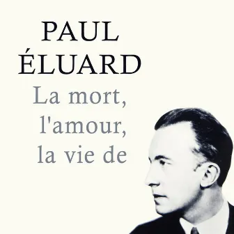 La mort, l'amour, la vie de by Paul Éluard