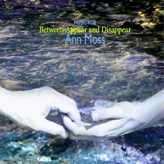 Music for Between Appear and Disappear by Ann Moss