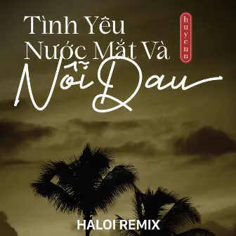 Tình Yêu Nước Mắt Và Nỗi Đau (Haloi Remix) by 