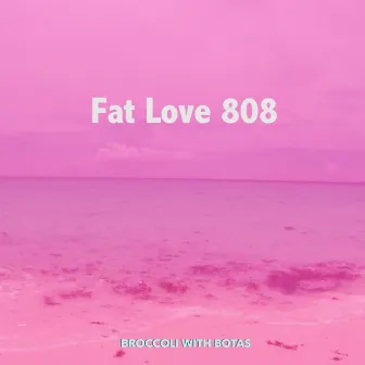 Fat Love 808 by Broccoli With Botas