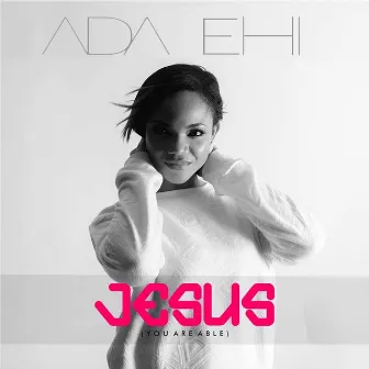 Jesus (You Are Able) by Ada Ehi