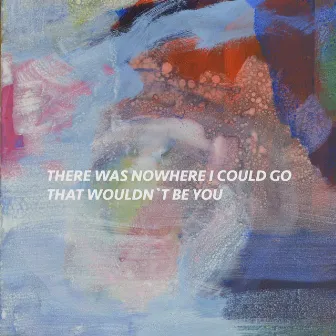 There Was Nowhere I Could Go That Wouldn't Be You by Max Freytag