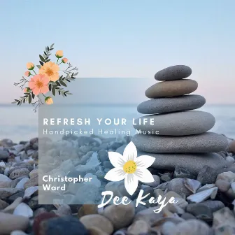 Refresh Your Life - Handpicked Healing Music by Christopher Ward