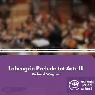 Lohengrin Prelude tot Acte III (Live) by Euregio Jeugdorkest