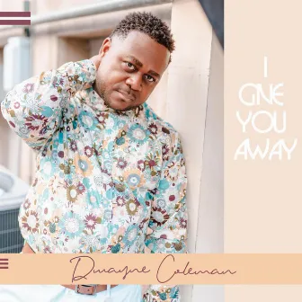 I Give You Away by Dwayne Coleman