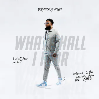 What Shall I Fear by Demarcus Kelly