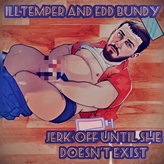 Jerk Off Until She Doesn't Exist by Edd Bundy