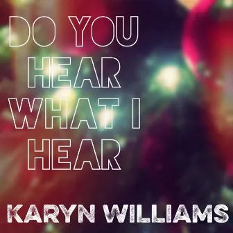 Do You Hear What I Hear by Karyn Williams