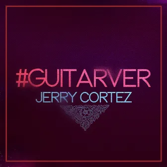 #GUITARVER by Jerry Cortez