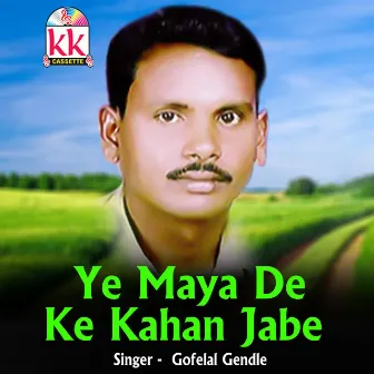 Ye Maya De Ke Kahan Jabe by Gofelal Gendle