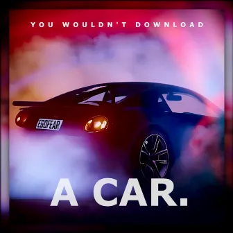 You Wouldn't Download A Car. by Egofear