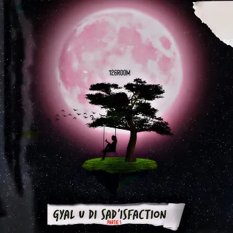 GYAL U DI SAD’ISFACTION, Pt. 1 by 126ROOM