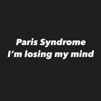 I'm Losing My Mind by Paris Syndrome