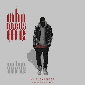 WHO NEEDS ME by Ky Alexander