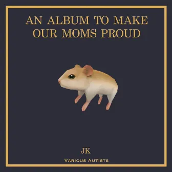 An Album To Make Our Moms Proud... JK by Various Autists