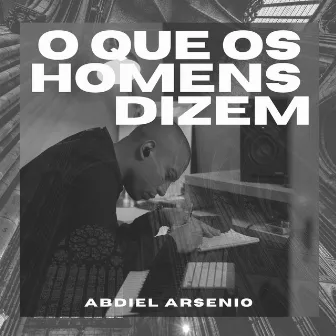 O Que os Homens Dizem by Abdiel Arsenio