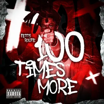 100 Times More by Fetti Route