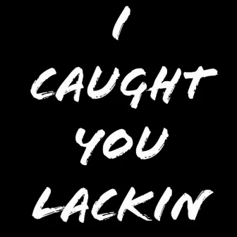 I Caught You Lackin by Magnificent T