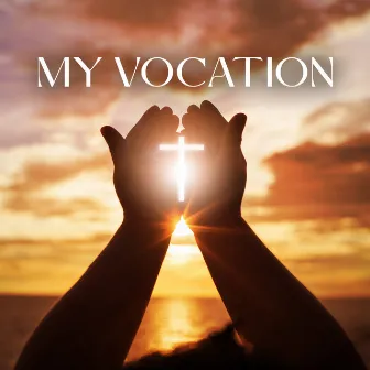 My Vocation: Christian Music And Prayers For Reflection, Contemplation, Discernment And Trust In God’s Plan by Universal Worship