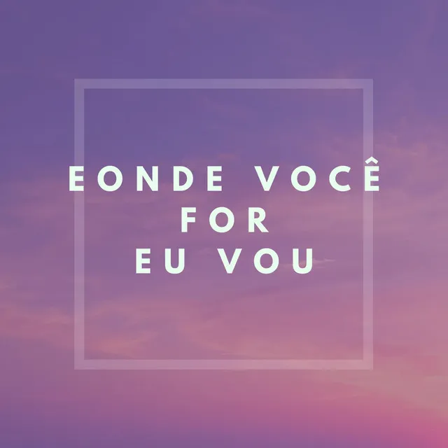 E Onde Você for Eu Vou