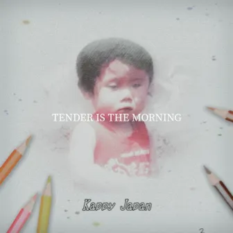 TENDER IS THE MORNING by Kappy Japan