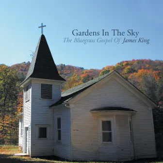 Gardens In The Sky: The Bluegrass Gospel of James King by James King