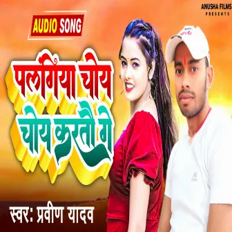 Palangiya Choy Choy Kartau Ge (Bhojpuri) by Praveen Yadav