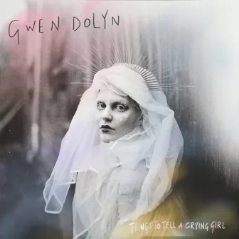 Things To Tell A Crying Girl by Gwen Dolyn