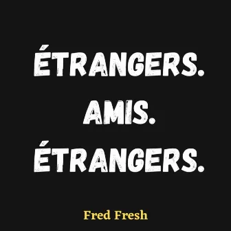 Étrangers. Amis. Étrangers. by Fred Fresh