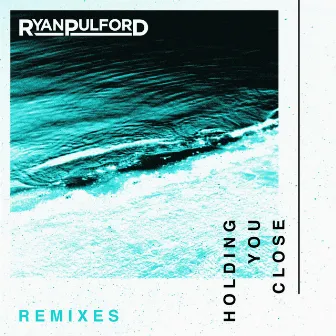 Holding You Close (Remixes) by Ryan Pulford