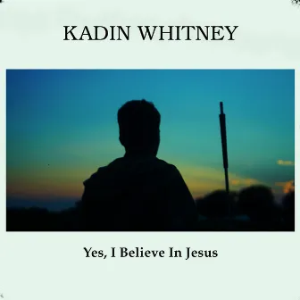 Yes, I Believe In Jesus by Kadin Whitney