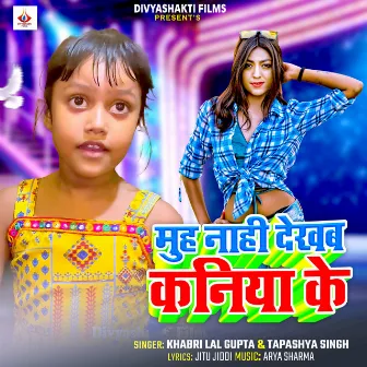 Muh Nahi Dekhab Kaniya Ke by Tapashya Singh