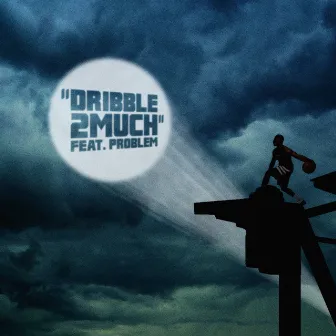 Dribble2Much (feat. Problem) by Dribble2much