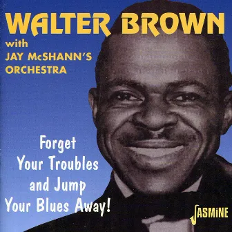 Forget Your Troubles and Jump Your Blues Away! by Walter Brown