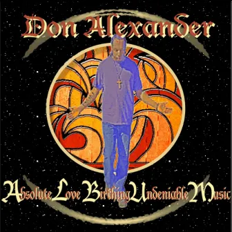 Absolute Love Birthing Undeniable Music by Don Alexander