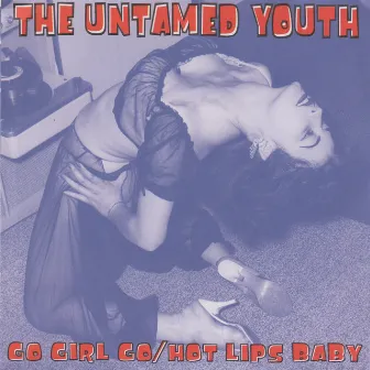 Go Girl Go / Hot Lips Baby by The Untamed Youth