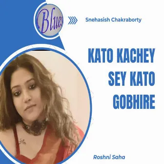 Kato Kachey Sey Kato Gobhire by Roshni Saha